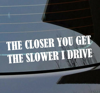 the closer you get the slower i drive sticker viny