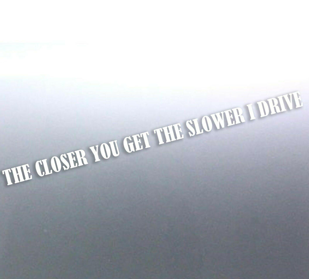 1.5 M The closer you get the slower i drive decal 